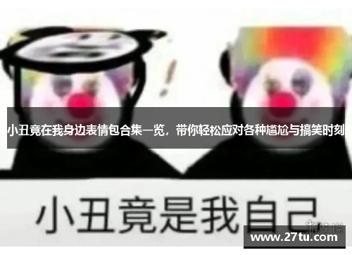 小丑竟在我身边表情包合集一览，带你轻松应对各种尴尬与搞笑时刻